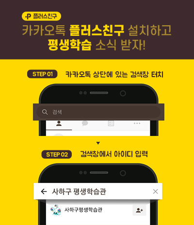 P플러스친구 카카오톡 플러스친구 설치하고 평생학습 소식 받자! STEP 01 카카오톡 상단에 있는 검색창 터치 STEP 02 검색창에서 아이디 입력 사하구 평생학습관